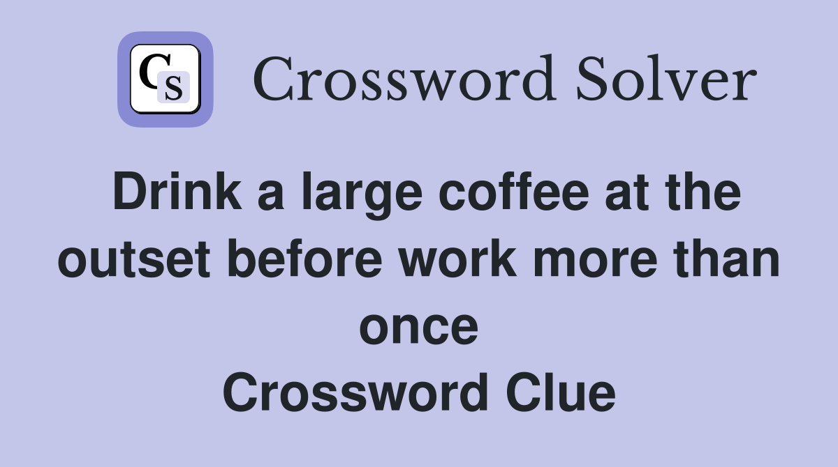 Drink a large coffee at the outset before work more than once